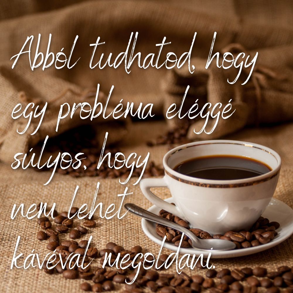 Kávé idézetek: Abból tudhatod, hogy egy probléma eléggé súlyos, hogy nem lehet kávéval megoldani.